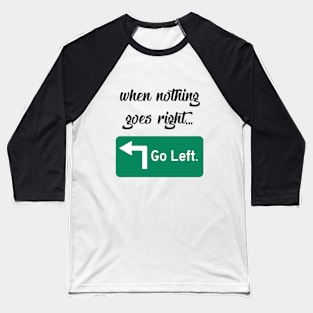 When Nothing Goes Right... Go Left. Baseball T-Shirt